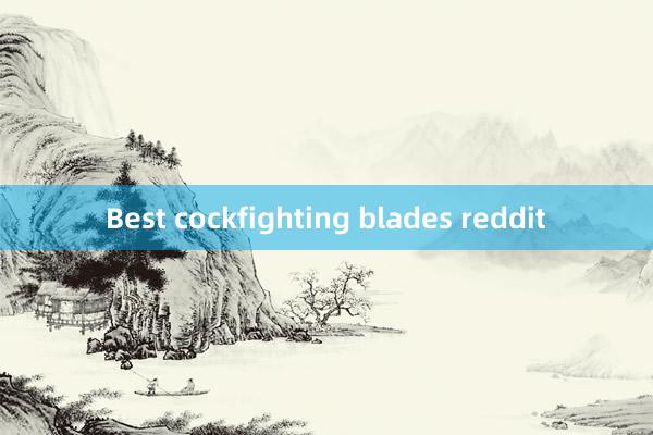 Best cockfighting blades reddit