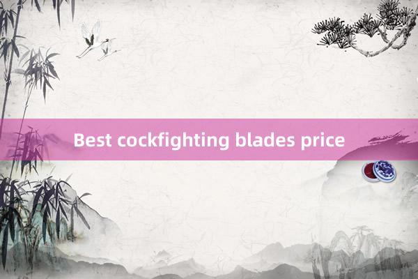 Best cockfighting blades price