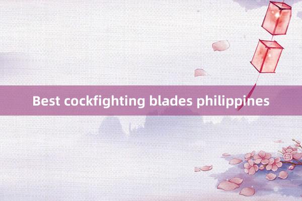 Best cockfighting blades philippines