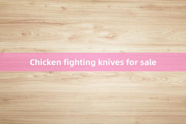 Chicken fighting knives for sale