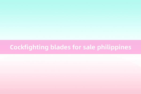 Cockfighting blades for sale philippines