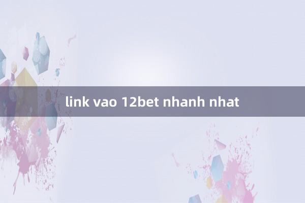 link vao 12bet nhanh nhat