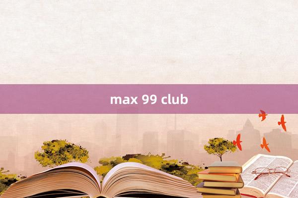 max 99 club