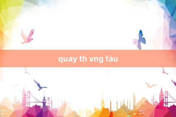 quay th vng tàu