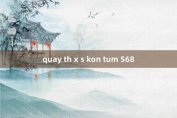 quay th x s kon tum 568