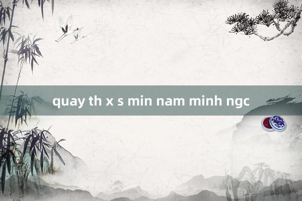 quay th x s min nam minh ngc