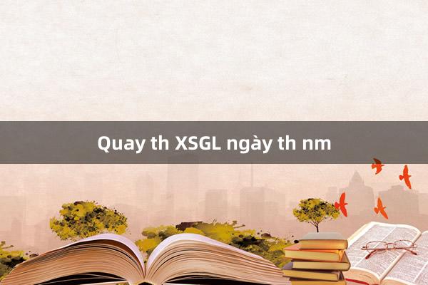 Quay th XSGL ngày th nm