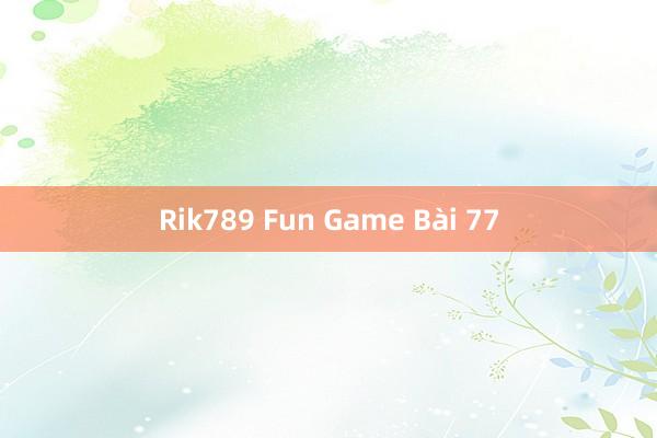 Rik789 Fun Game Bài 77