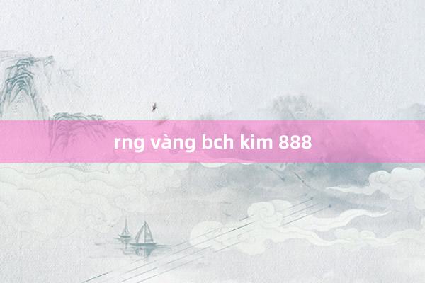 rng vàng bch kim 888