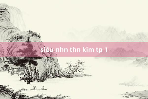 siêu nhn thn kim tp 1