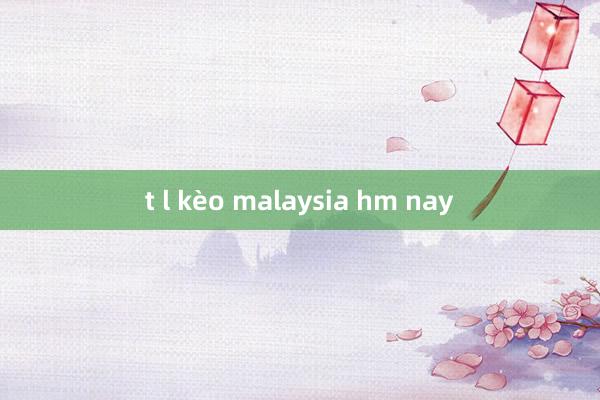 t l kèo malaysia hm nay