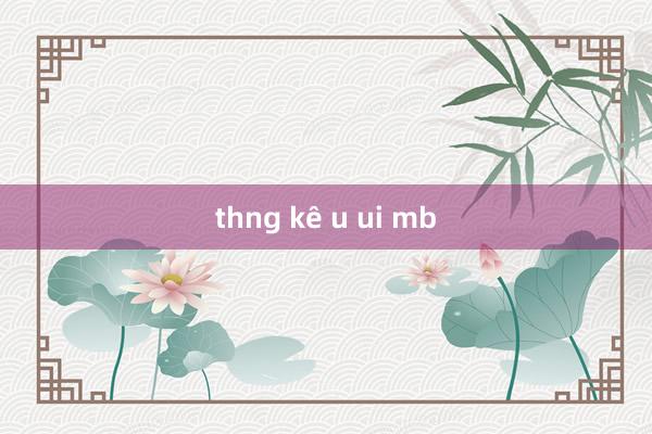 thng kê u ui mb