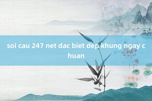 soi cau 247 net dac biet dep khung ngay chuan