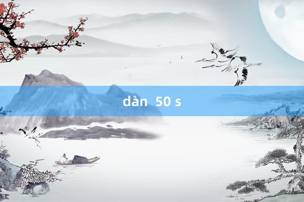 dàn  50 s