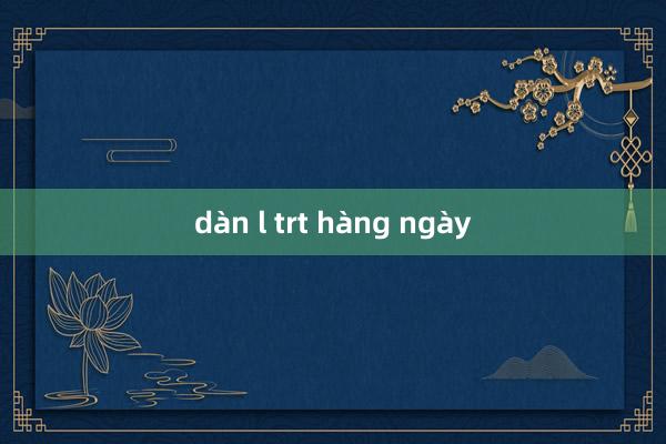 dàn l trt hàng ngày