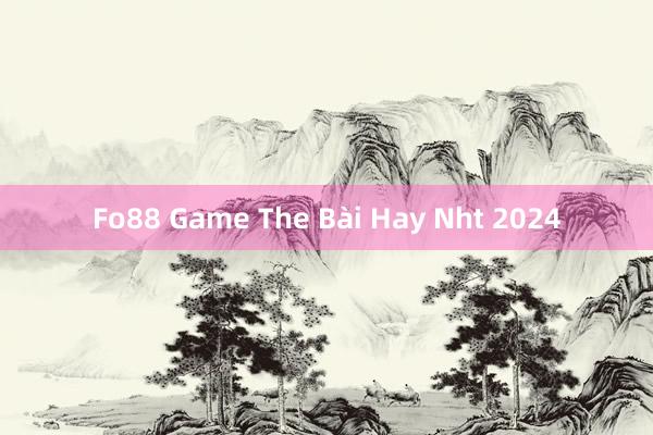 Fo88 Game The Bài Hay Nht 2024