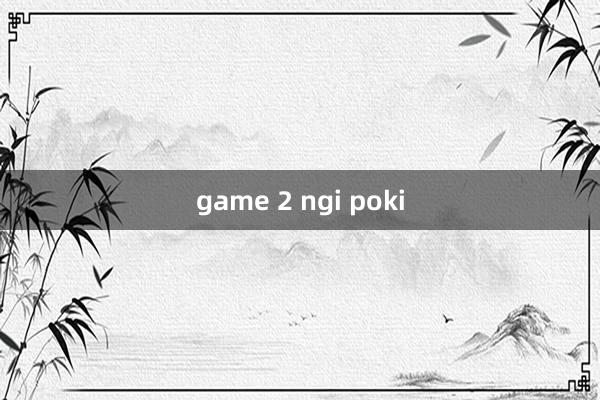 game 2 ngi poki