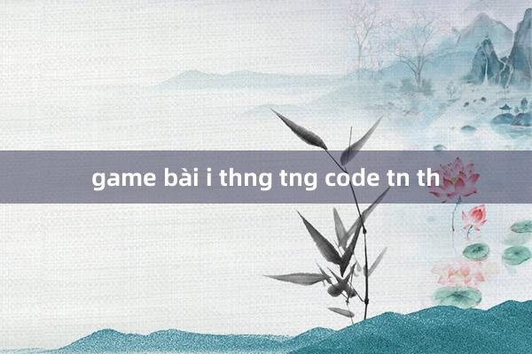 game bài i thng tng code tn th