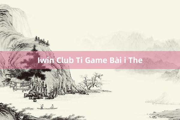 Iwin Club Ti Game Bài i The