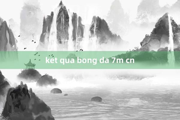 ket qua bong da 7m cn