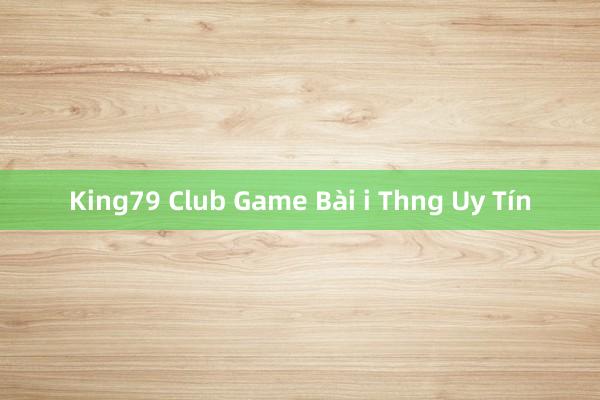 King79 Club Game Bài i Thng Uy Tín