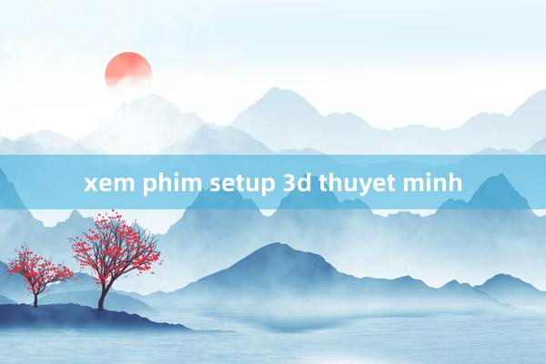 xem phim setup 3d thuyet minh