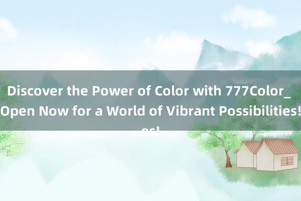 Discover the Power of Color with 777Color_ Open Now for a World of Vibrant Possibilities!