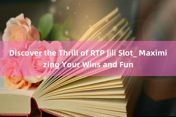 Discover the Thrill of RTP Jili Slot_ Maximizing Your Wins and Fun