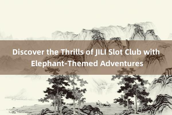 Discover the Thrills of JILI Slot Club with Elephant-Themed Adventures