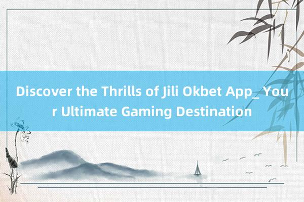 Discover the Thrills of Jili Okbet App_ Your Ultimate Gaming Destination