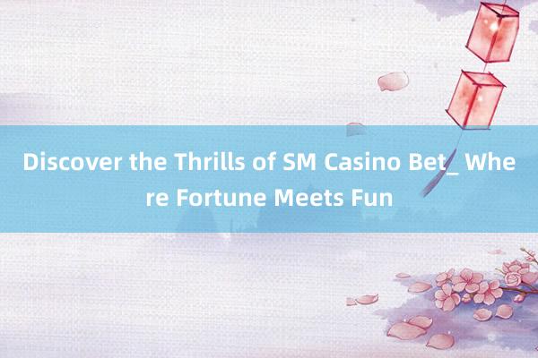 Discover the Thrills of SM Casino Bet_ Where Fortune Meets Fun