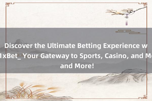 Discover the Ultimate Betting Experience with 1xBet_ Your Gateway to Sports， Casino， and More!