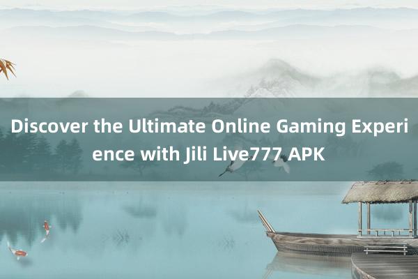 Discover the Ultimate Online Gaming Experience with Jili Live777 APK