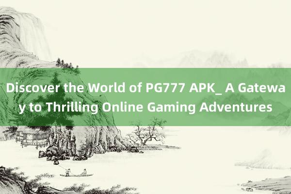 Discover the World of PG777 APK_ A Gateway to Thrilling Online Gaming Adventures