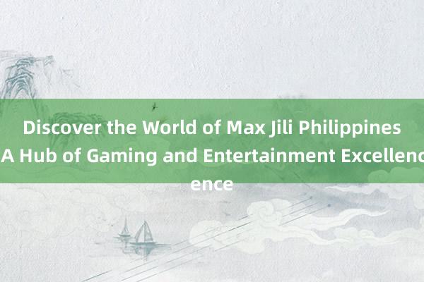 Discover the World of Max Jili Philippines_ A Hub of Gaming and Entertainment Excellence