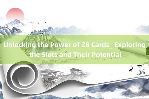 Unlocking the Power of Z8 Cards_ Exploring the Slots and Their Potential