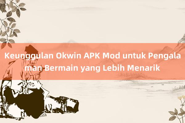 Keunggulan Okwin APK Mod untuk Pengalaman Bermain yang Lebih Menarik