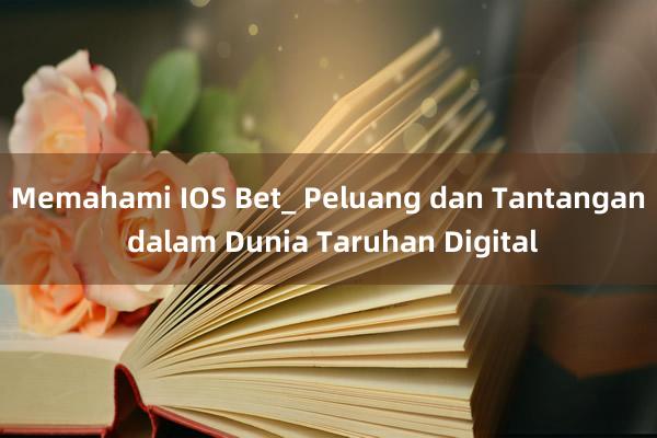 Memahami IOS Bet_ Peluang dan Tantangan dalam Dunia Taruhan Digital