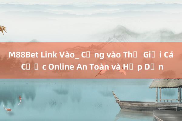 M88Bet Link Vào_ Cổng vào Thế Giới Cá Cược Online An Toàn và Hấp Dẫn