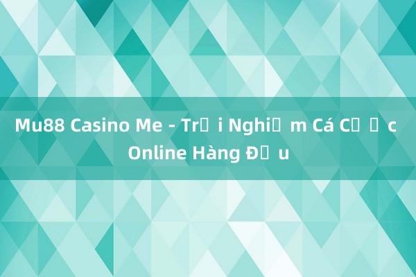 Mu88 Casino Me - Trải Nghiệm Cá Cược Online Hàng Đầu