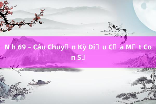 N h 69 – Câu Chuyện Kỳ Diệu Của Một Con Số