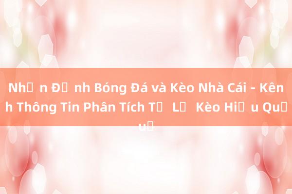 Nhận Định Bóng Đá và Kèo Nhà Cái - Kênh Thông Tin Phân Tích Tỉ Lệ Kèo Hiệu Quả