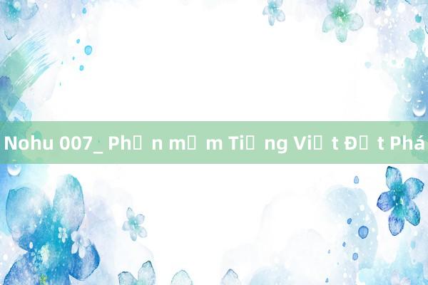 Nohu 007_ Phần mềm Tiếng Việt Đột Phá