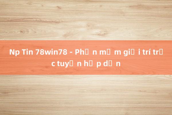 Np Tin 78win78 - Phần mềm giải trí trực tuyến hấp dẫn