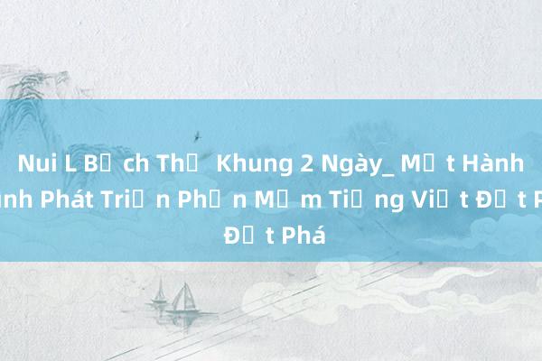 Nui L Bạch Thủ Khung 2 Ngày_ Một Hành Trình Phát Triển Phần Mềm Tiếng Việt Đột Phá