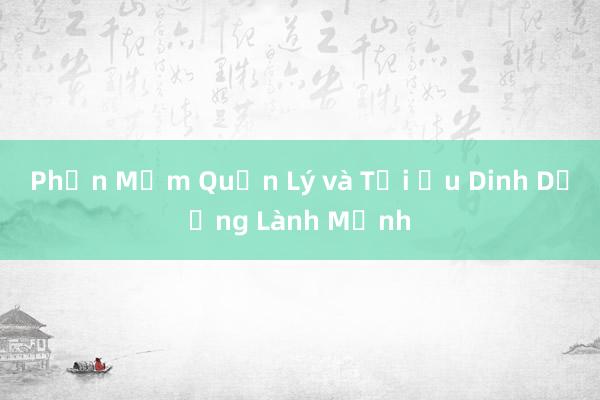 Phần Mềm Quản Lý và Tối Ưu Dinh Dưỡng Lành Mạnh