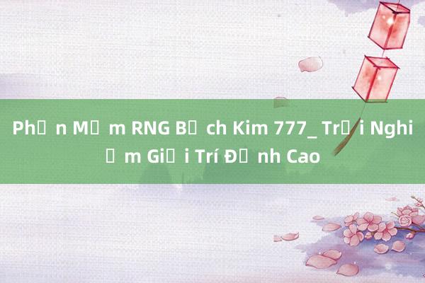 Phần Mềm RNG Bạch Kim 777_ Trải Nghiệm Giải Trí Đỉnh Cao