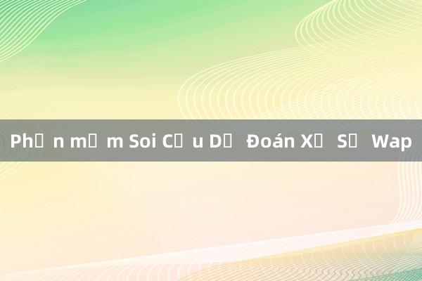 Phần mềm Soi Cầu Dự Đoán Xổ Số Wap