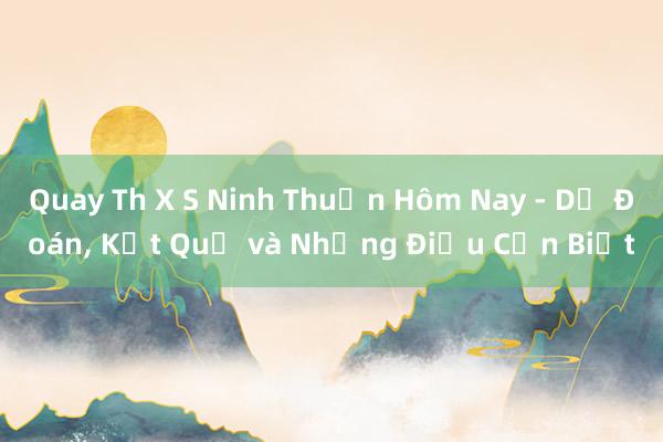 Quay Th X S Ninh Thuận Hôm Nay - Dự Đoán， Kết Quả và Những Điều Cần Biết