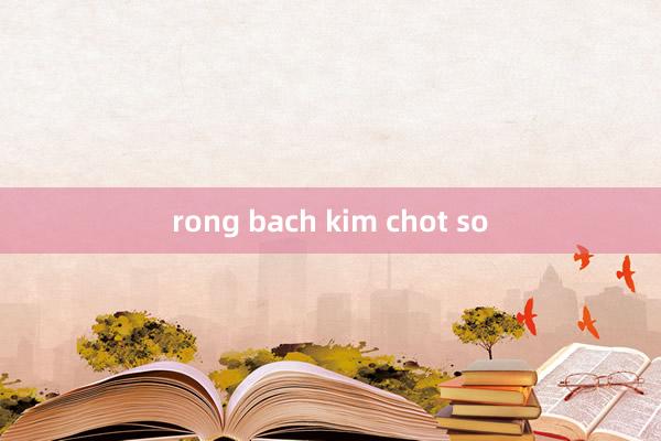 rong bach kim chot so